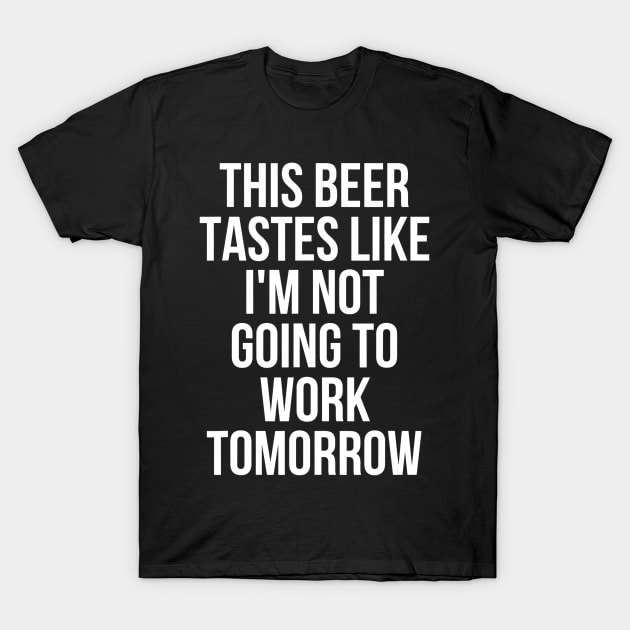 This Beer Tastes Like Im Not Going To Work Tomorrow T-Shirt by agustinbosman